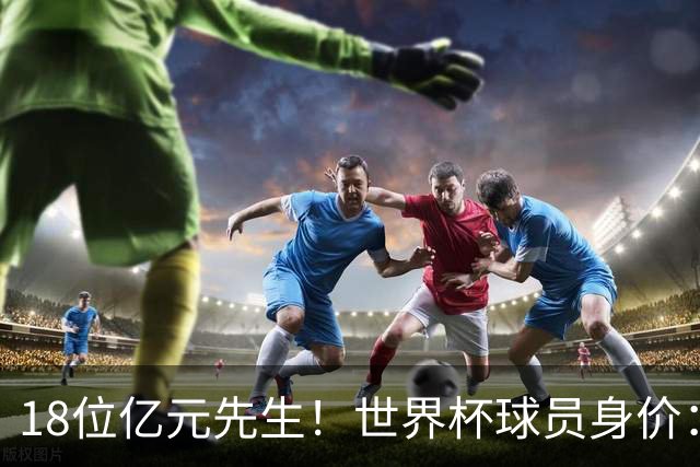18位亿元先生！世界杯球员身价：亚马尔哈兰德姆巴佩2亿欧并列第1